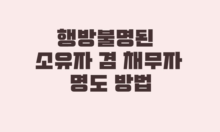 행방불명된 소유자 겸 채무자의 명도 방법