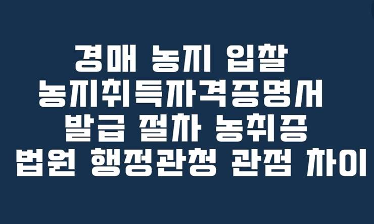 경매 농지 입찰 농지취득자격증명서 발급 절차 농취증 법원 행정관청 관점 차이