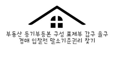 부동산 등기부등본 구성 표제부 갑구 을구 경매 입찰전 말소기준권리 찿기