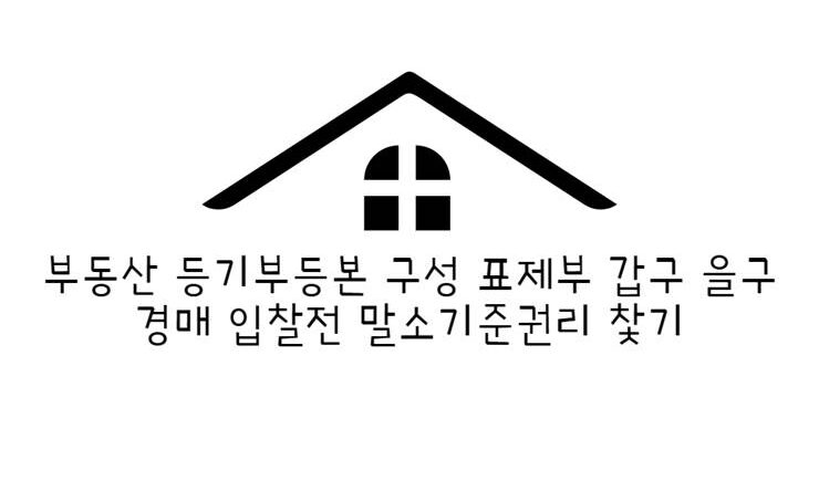 부동산 등기부등본 구성 표제부 갑구 을구 경매 입찰전 말소기준권리 찿기